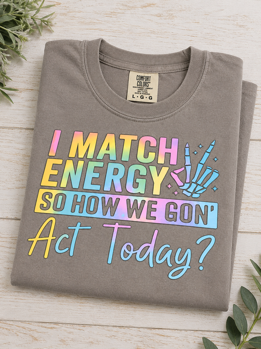 I Match Energy So How We Gon’ Act Today