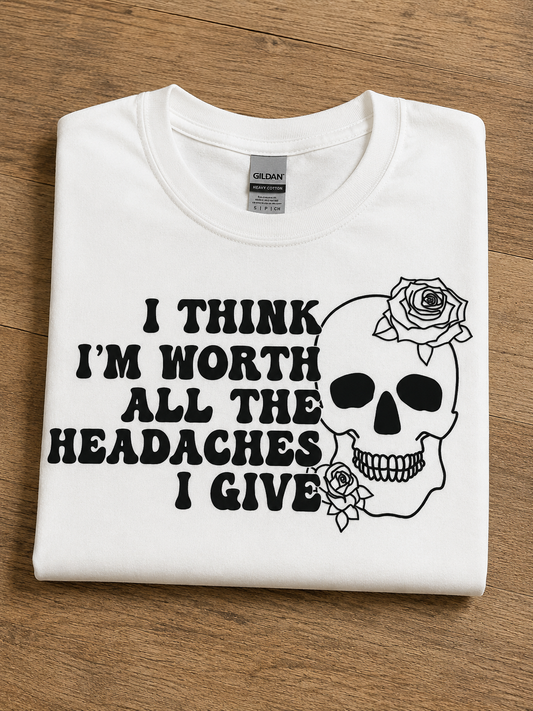 I think I’m Worth All The Headaches I Give